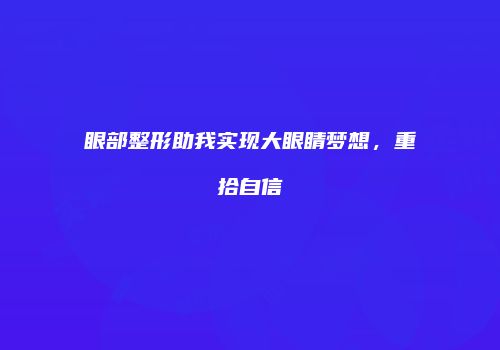眼部整形助我实现大眼睛梦想，重拾自信