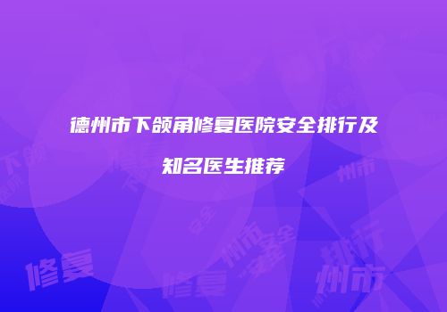 德州市下颌角修复医院安全排行及知名医生推荐