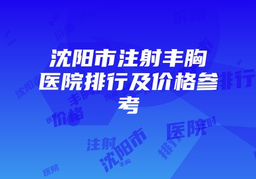 沈阳市注射丰胸医院排行及价格参考