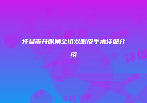 许昌市开眼角全切双眼皮手术详细介绍
