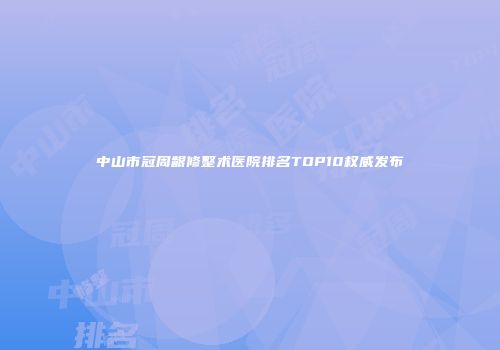 中山市冠周龈修整术医院排名TOP10权威发布