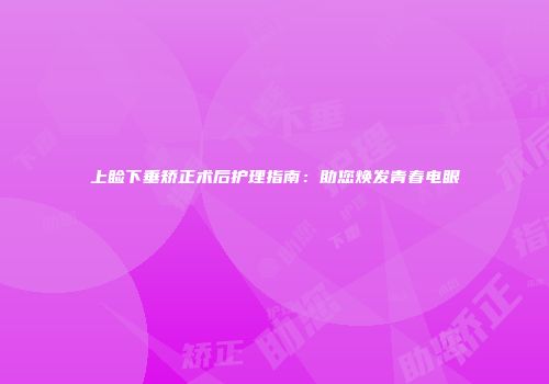 上睑下垂矫正术后护理指南：助您焕发青春电眼