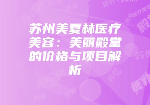 苏州美夏林医疗美容：美丽殿堂的价格与项目解析
