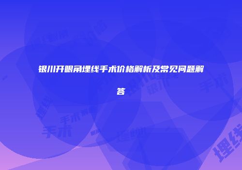 银川开眼角埋线手术价格解析及常见问题解答