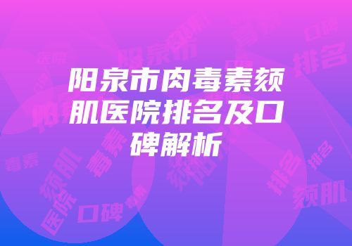 阳泉市肉毒素颏肌医院排名及口碑解析