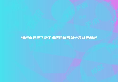 朔州市近视飞秒手术医院排名前十及特色解析
