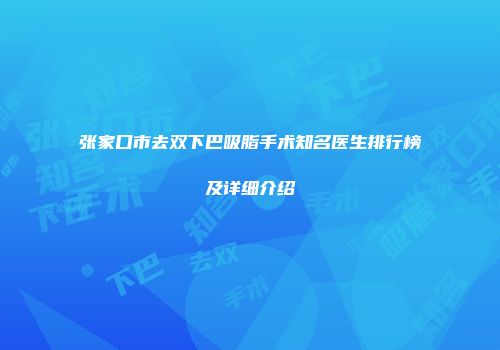 张家口市去双下巴吸脂手术知名医生排行榜及详细介绍