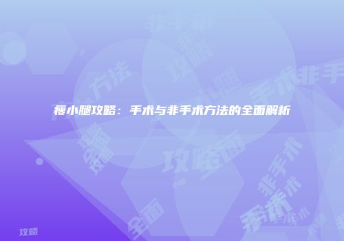 瘦小腿攻略：手术与非手术方法的全面解析