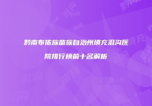 黔南布依族苗族自治州填充泪沟医院排行榜前十名解析