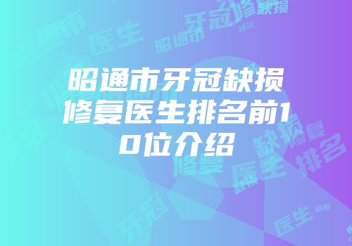 昭通市牙冠缺损修复医生排名前10位介绍