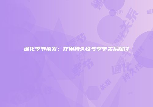 通化季节植发：作用持久性与季节关系探讨