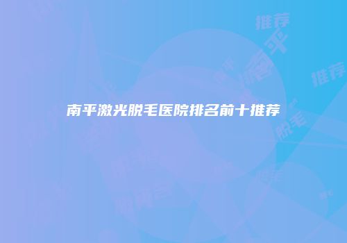 南平激光脱毛医院排名前十推荐