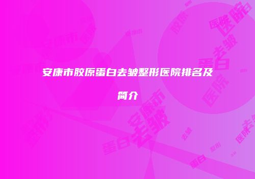 安康市胶原蛋白去皱整形医院排名及简介