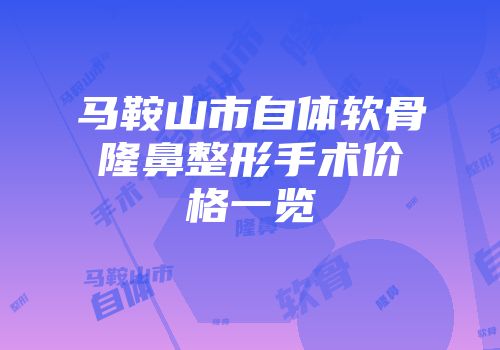马鞍山市自体软骨隆鼻整形手术价格一览
