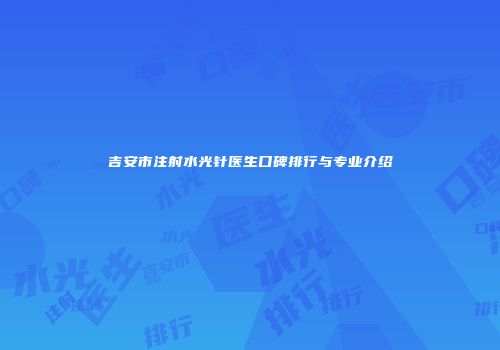 吉安市注射水光针医生口碑排行与专业介绍