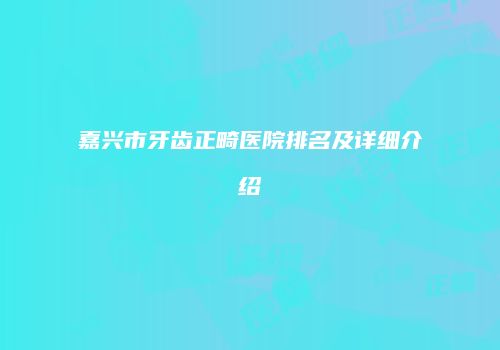 嘉兴市牙齿正畸医院排名及详细介绍