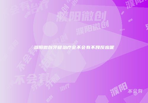 濮阳微创牙髓治疗会不会有不良反应呢