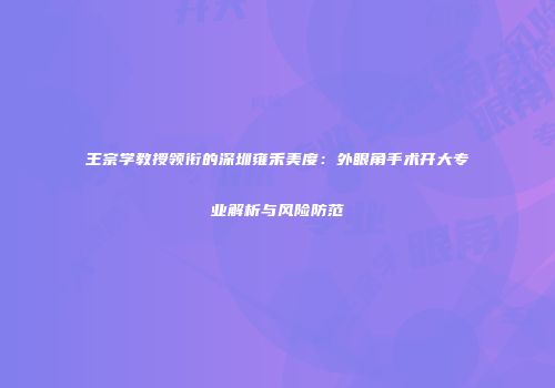 王宗学教授领衔的深圳雍禾美度：外眼角手术开大专业解析与风险防范