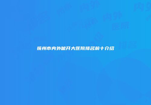 抚州市内外眦开大医院排名前十介绍