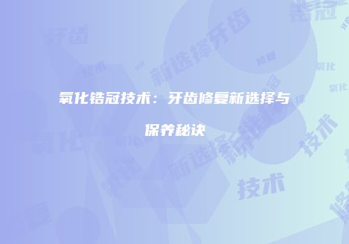 氧化锆冠技术：牙齿修复新选择与保养秘诀