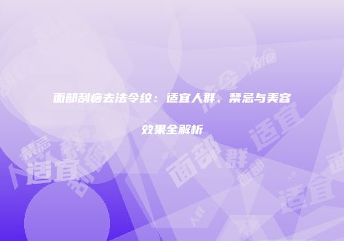 面部刮痧去法令纹：适宜人群、禁忌与美容效果全解析