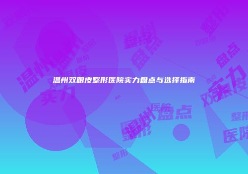 温州双眼皮整形医院实力盘点与选择指南