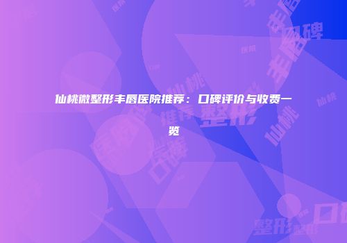 仙桃微整形丰唇医院推荐：口碑评价与收费一览