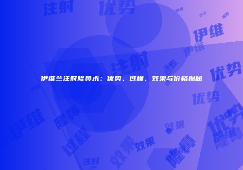伊维兰注射隆鼻术：优势、过程、效果与价格揭秘