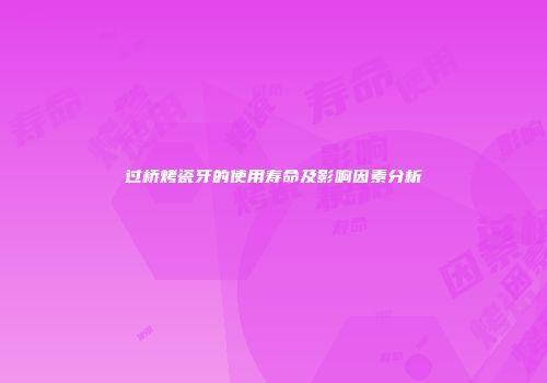 过桥烤瓷牙的使用寿命及影响因素分析