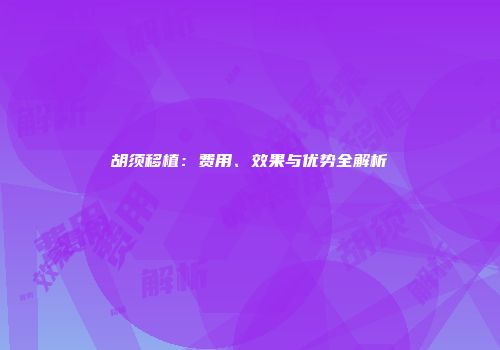 胡须移植：费用、效果与优势全解析