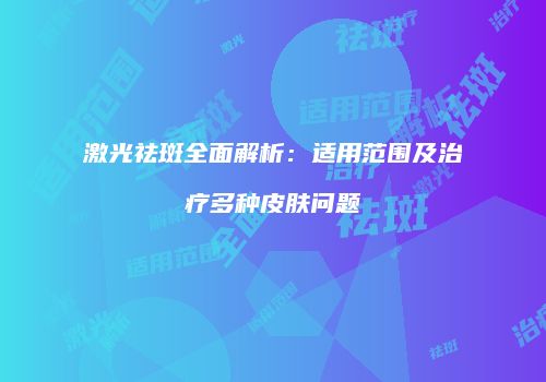 激光祛斑全面解析：适用范围及治疗多种皮肤问题
