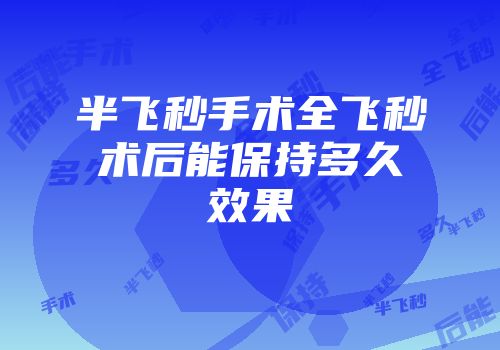 半飞秒手术全飞秒术后能保持多久效果