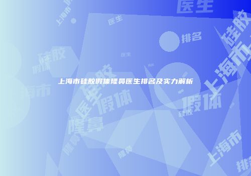 上海市硅胶假体隆鼻医生排名及实力解析