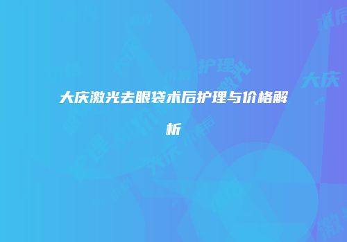 大庆激光去眼袋术后护理与价格解析