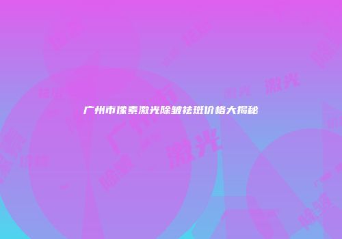广州市像素激光除皱祛斑价格大揭秘