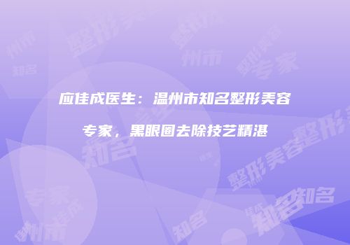应佳成医生：温州市知名整形美容专家，黑眼圈去除技艺精湛