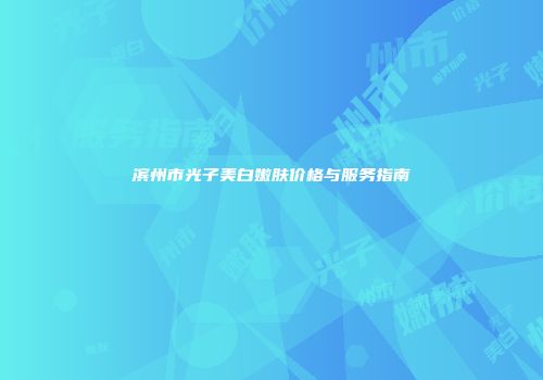 滨州市光子美白嫩肤价格与服务指南