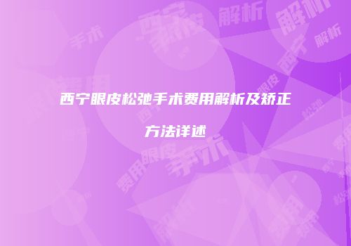 西宁眼皮松弛手术费用解析及矫正方法详述