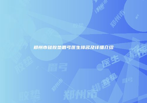 郑州市硅胶垫眉弓医生排名及详细介绍