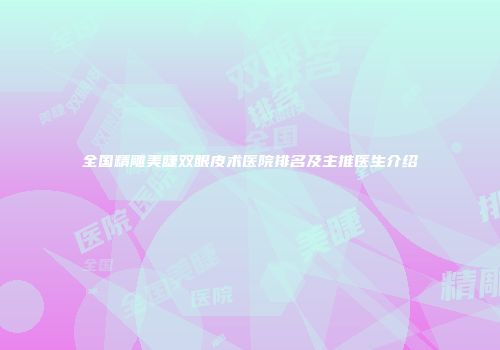 全国精雕美睫双眼皮术医院排名及主推医生介绍