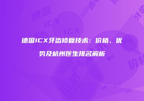 德国ICX牙齿修复技术：价格、优势及杭州医生排名解析