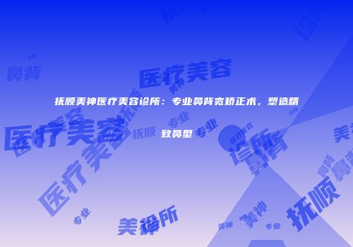 抚顺美神医疗美容诊所：专业鼻背宽矫正术，塑造精致鼻型