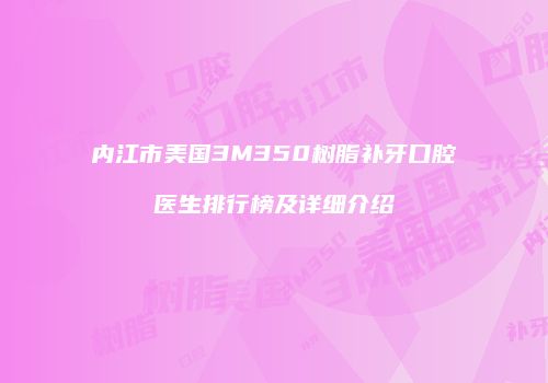 内江市美国3M350树脂补牙口腔医生排行榜及详细介绍
