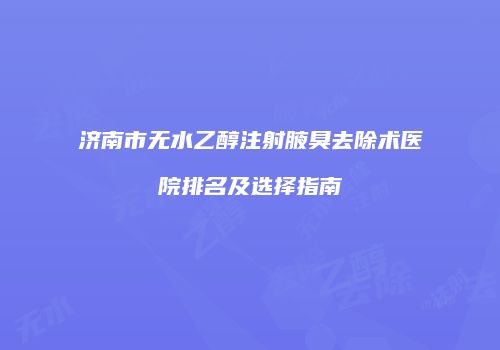 济南市无水乙醇注射腋臭去除术医院排名及选择指南