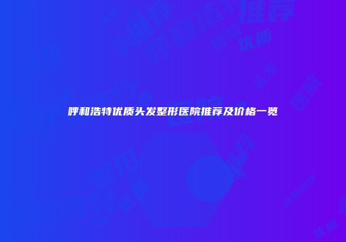 呼和浩特优质头发整形医院推荐及价格一览