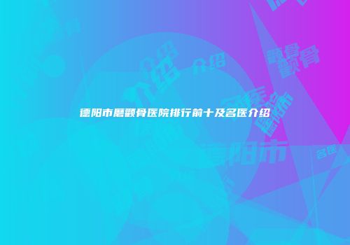 德阳市磨颧骨医院排行前十及名医介绍