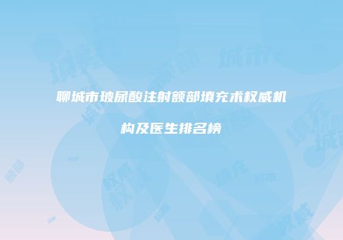 聊城市玻尿酸注射额部填充术权威机构及医生排名榜