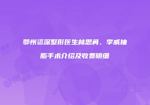 鄂州资深整形医生林思勇、李威抽脂手术介绍及收费明细