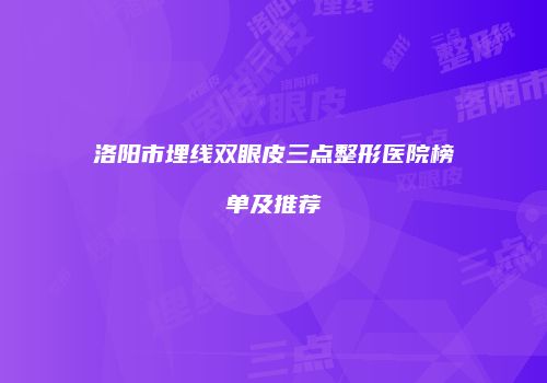 洛阳市埋线双眼皮三点整形医院榜单及推荐