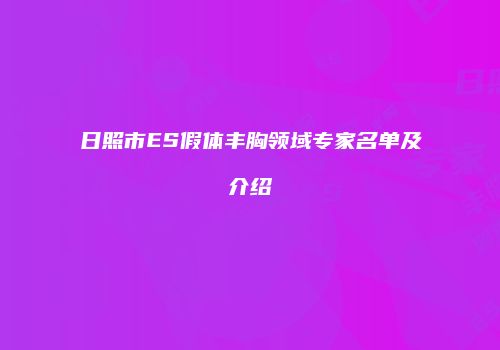 日照市ES假体丰胸领域专家名单及介绍